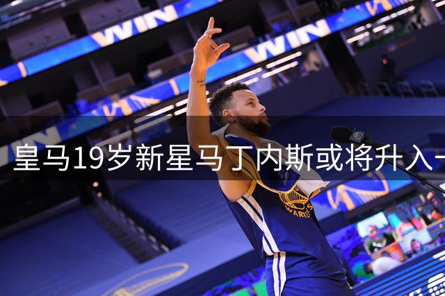 皇马19岁新星马丁内斯或将升入一队训练